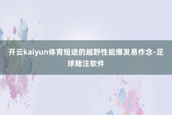 开云kaiyun体育短途的越野性能爆发易作念-足球赌注软件