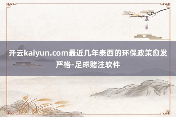 开云kaiyun.com最近几年泰西的环保政策愈发严格-足球赌注软件
