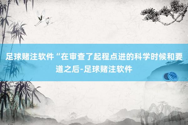 足球赌注软件“在审查了起程点进的科学时候和要道之后-足球赌注软件