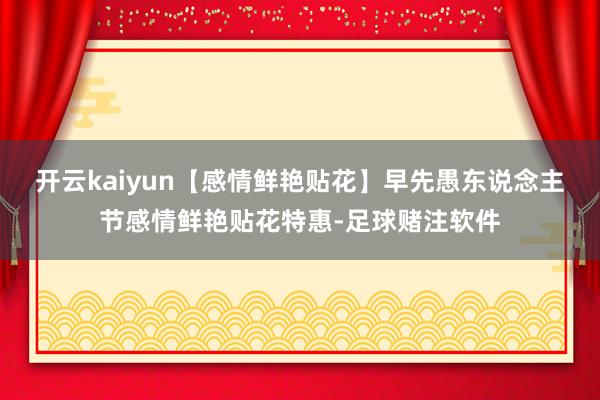 开云kaiyun【感情鲜艳贴花】早先愚东说念主节感情鲜艳贴花特惠-足球赌注软件