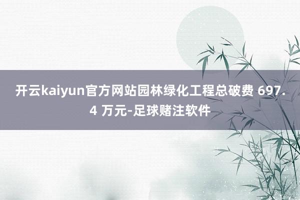 开云kaiyun官方网站园林绿化工程总破费 697.4 万元-足球赌注软件