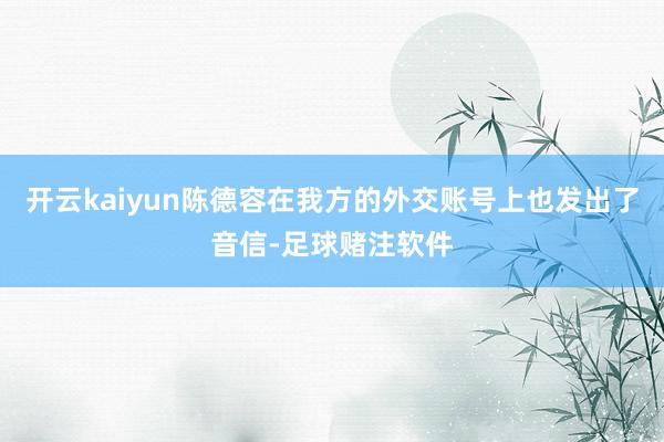 开云kaiyun陈德容在我方的外交账号上也发出了音信-足球赌注软件