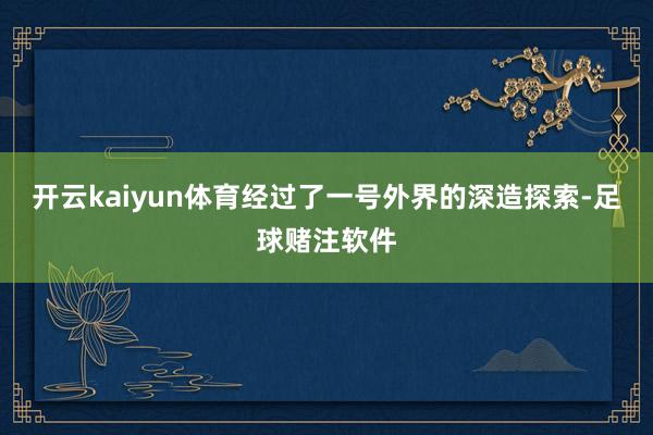 开云kaiyun体育经过了一号外界的深造探索-足球赌注软件