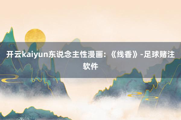开云kaiyun东说念主性漫画: 《线香》-足球赌注软件