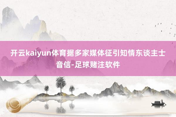 开云kaiyun体育　　据多家媒体征引知情东谈主士音信-足球赌注软件