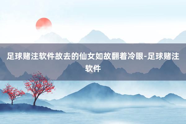 足球赌注软件故去的仙女如故翻着冷眼-足球赌注软件