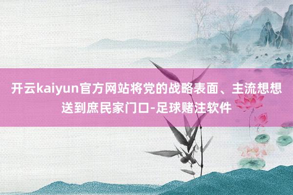 开云kaiyun官方网站将党的战略表面、主流想想送到庶民家门口-足球赌注软件