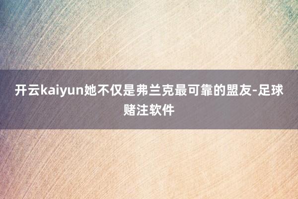 开云kaiyun她不仅是弗兰克最可靠的盟友-足球赌注软件