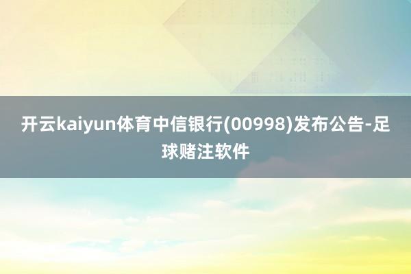 开云kaiyun体育中信银行(00998)发布公告-足球赌注软件