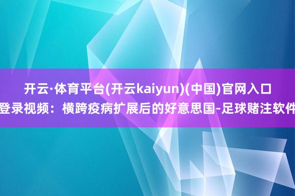开云·体育平台(开云kaiyun)(中国)官网入口登录视频：横跨疫病扩展后的好意思国-足球赌注软件