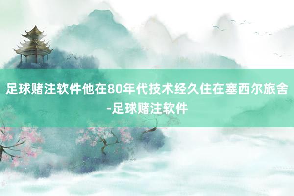 足球赌注软件他在80年代技术经久住在塞西尔旅舍-足球赌注软件