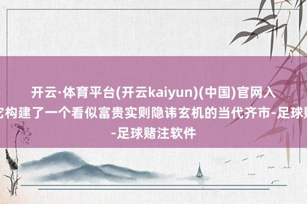 开云·体育平台(开云kaiyun)(中国)官网入口登录它构建了一个看似富贵实则隐讳玄机的当代齐市-足球赌注软件