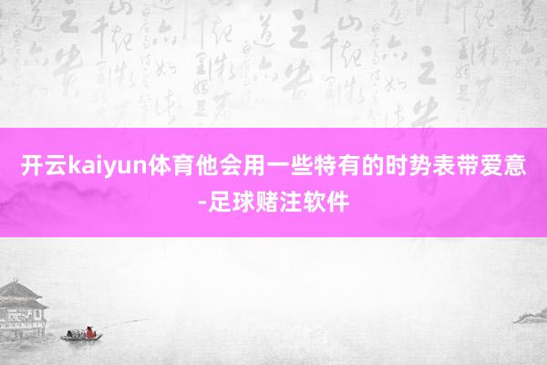 开云kaiyun体育他会用一些特有的时势表带爱意-足球赌注软件