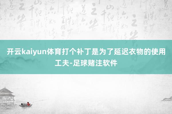开云kaiyun体育打个补丁是为了延迟衣物的使用工夫-足球赌注软件