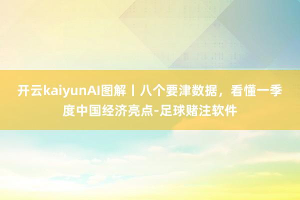 开云kaiyunAI图解丨八个要津数据，看懂一季度中国经济亮点-足球赌注软件