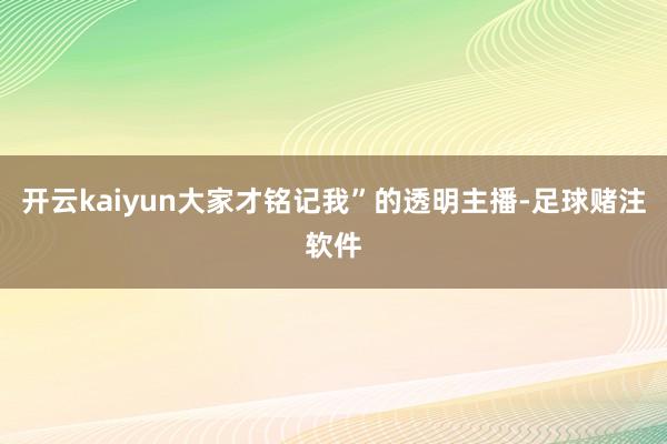 开云kaiyun大家才铭记我”的透明主播-足球赌注软件