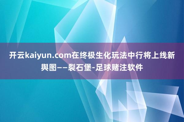 开云kaiyun.com在终极生化玩法中行将上线新舆图——裂石堡-足球赌注软件