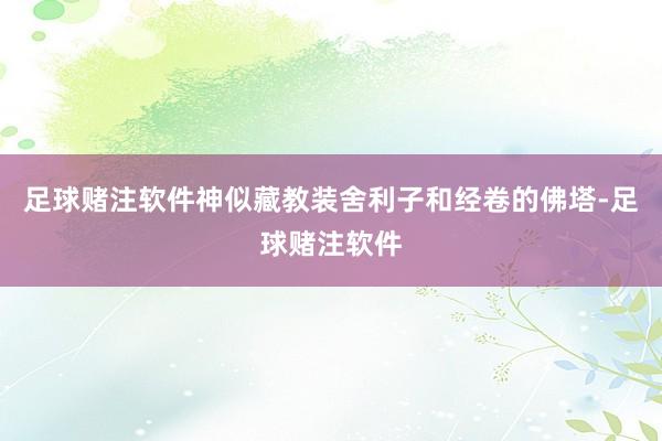 足球赌注软件神似藏教装舍利子和经卷的佛塔-足球赌注软件