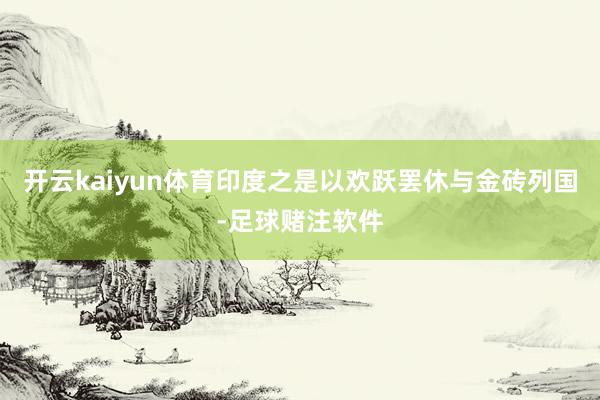 开云kaiyun体育印度之是以欢跃罢休与金砖列国-足球赌注软件