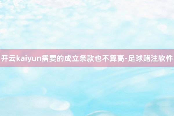 开云kaiyun需要的成立条款也不算高-足球赌注软件