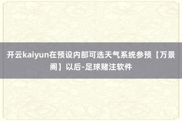 开云kaiyun在预设内部可选天气系统参预【万景阁】以后-足球赌注软件