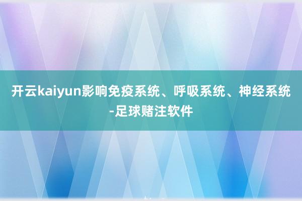 开云kaiyun影响免疫系统、呼吸系统、神经系统-足球赌注软件