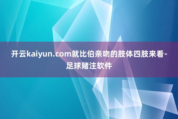 开云kaiyun.com就比伯亲吻的肢体四肢来看-足球赌注软件