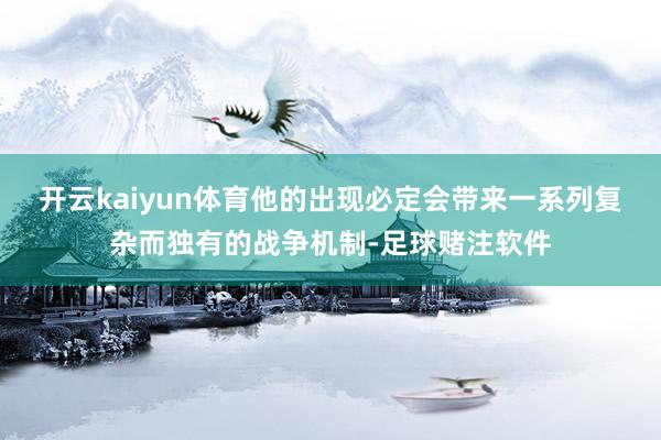 开云kaiyun体育他的出现必定会带来一系列复杂而独有的战争机制-足球赌注软件