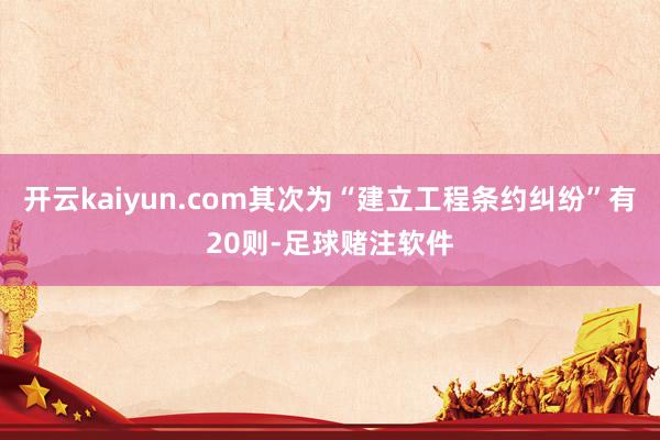 开云kaiyun.com其次为“建立工程条约纠纷”有20则-足球赌注软件