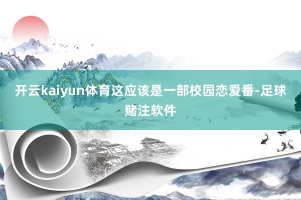 开云kaiyun体育这应该是一部校园恋爱番-足球赌注软件