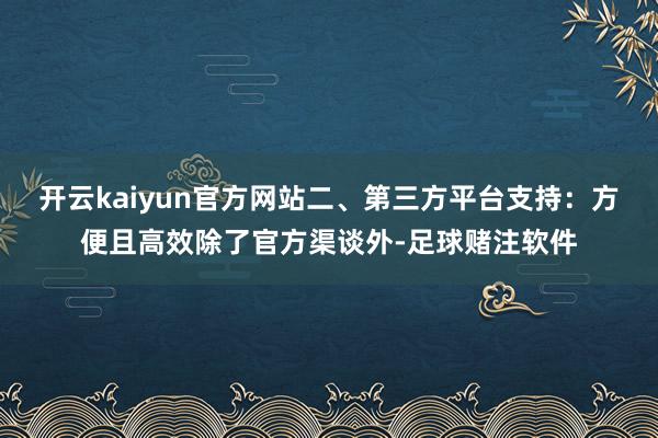 开云kaiyun官方网站二、第三方平台支持：方便且高效除了官方渠谈外-足球赌注软件