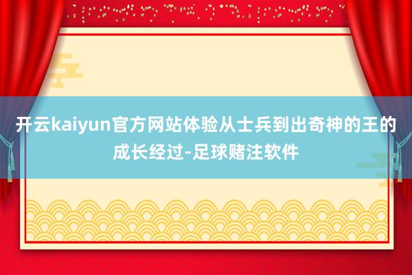 开云kaiyun官方网站体验从士兵到出奇神的王的成长经过-足球赌注软件