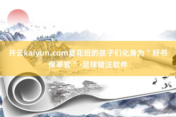 开云kaiyun.com夏花班的孩子们化身为＂好书保举官＂-足球赌注软件
