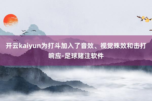 开云kaiyun为打斗加入了音效、视觉殊效和击打响应-足球赌注软件