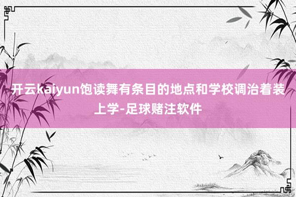 开云kaiyun饱读舞有条目的地点和学校调治着装上学-足球赌注软件