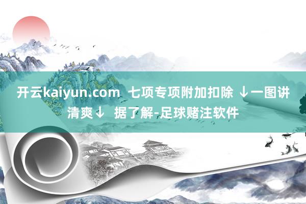 开云kaiyun.com  七项专项附加扣除 ↓一图讲清爽↓  据了解-足球赌注软件