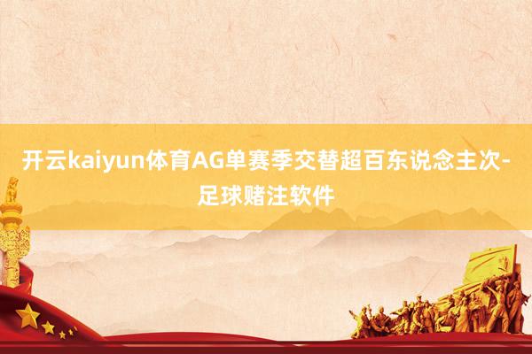 开云kaiyun体育AG单赛季交替超百东说念主次-足球赌注软件