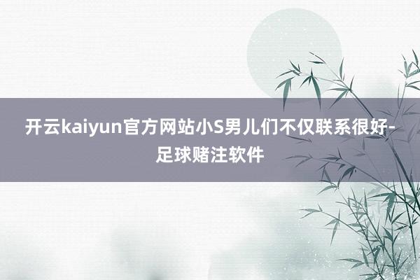 开云kaiyun官方网站小S男儿们不仅联系很好-足球赌注软件