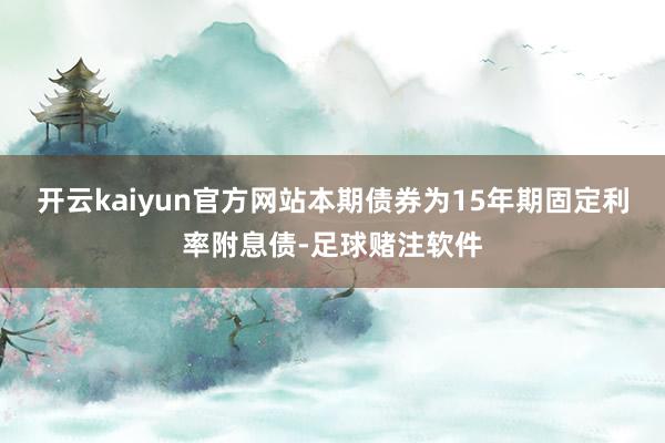 开云kaiyun官方网站本期债券为15年期固定利率附息债-足球赌注软件