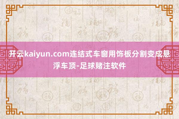 开云kaiyun.com连结式车窗用饰板分割变成悬浮车顶-足球赌注软件