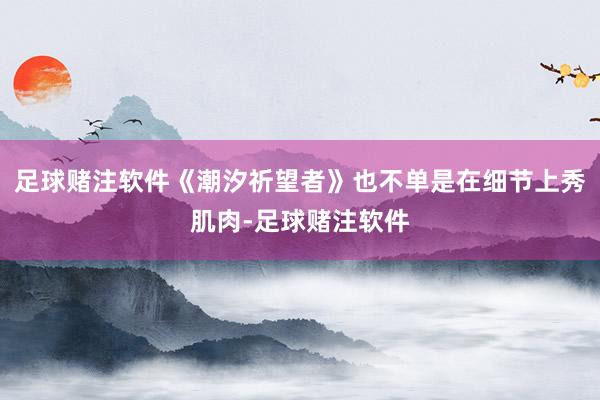 足球赌注软件《潮汐祈望者》也不单是在细节上秀肌肉-足球赌注软件