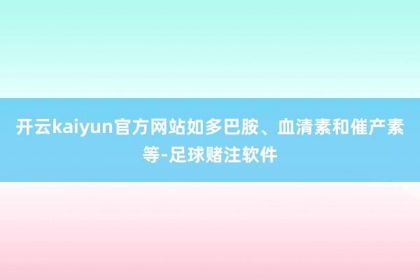 开云kaiyun官方网站如多巴胺、血清素和催产素等-足球赌注软件