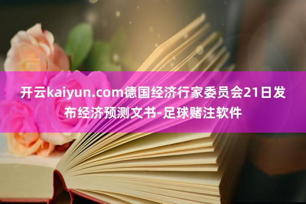 开云kaiyun.com德国经济行家委员会21日发布经济预测文书-足球赌注软件