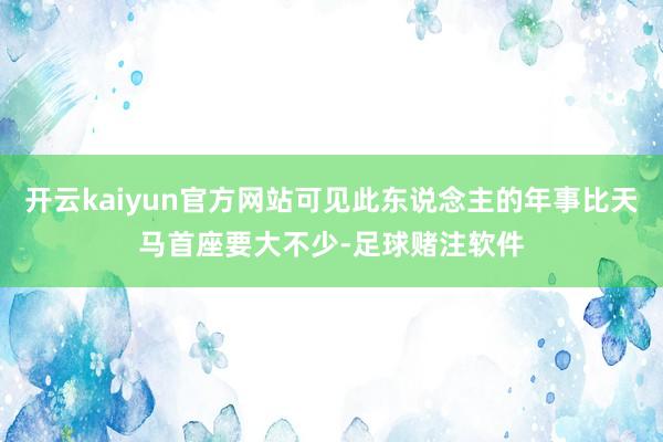 开云kaiyun官方网站可见此东说念主的年事比天马首座要大不少-足球赌注软件