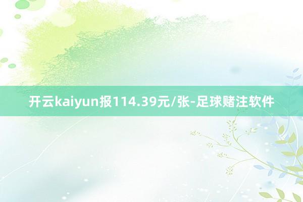 开云kaiyun报114.39元/张-足球赌注软件