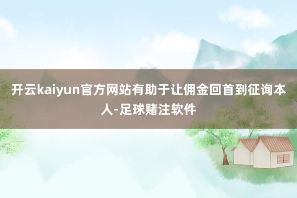 开云kaiyun官方网站有助于让佣金回首到征询本人-足球赌注软件