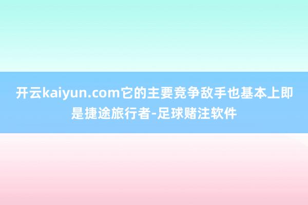 开云kaiyun.com它的主要竞争敌手也基本上即是捷途旅行者-足球赌注软件