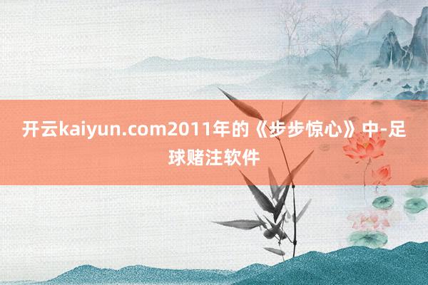 开云kaiyun.com2011年的《步步惊心》中-足球赌注软件