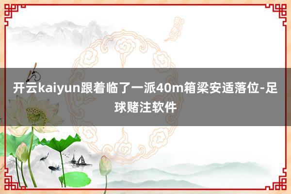 开云kaiyun跟着临了一派40m箱梁安适落位-足球赌注软件