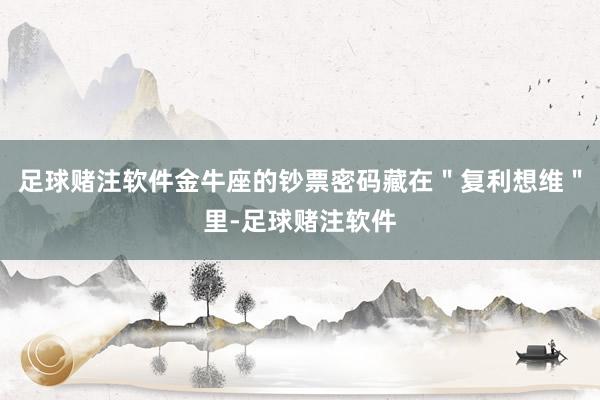 足球赌注软件金牛座的钞票密码藏在＂复利想维＂里-足球赌注软件